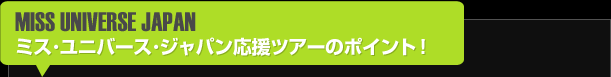 ミス・ユニバース・ジャパン応援ツアーのポイント!